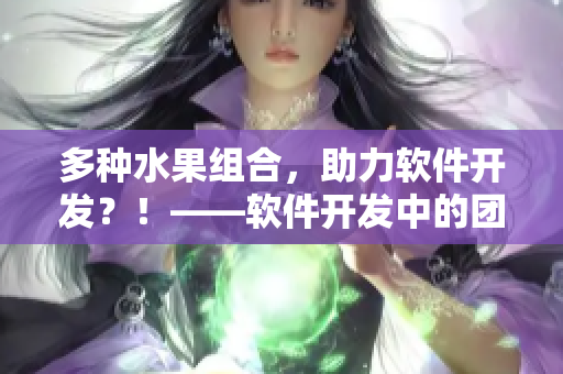 多种水果组合，助力软件开发？！——软件开发中的团队协作与用途分析