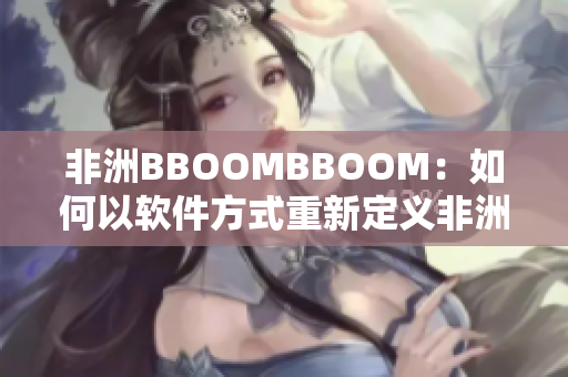 非洲BBOOMBBOOM：如何以软件方式重新定义非洲的未来？