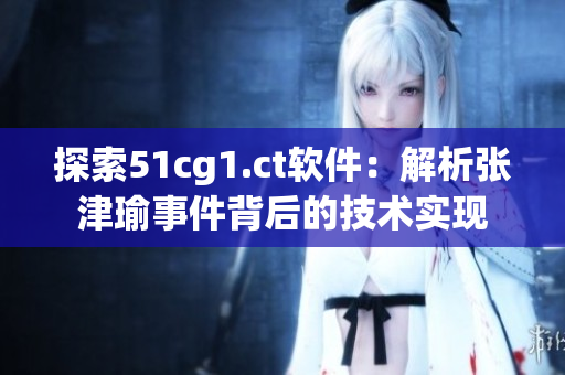探索51cg1.ct软件：解析张津瑜事件背后的技术实现