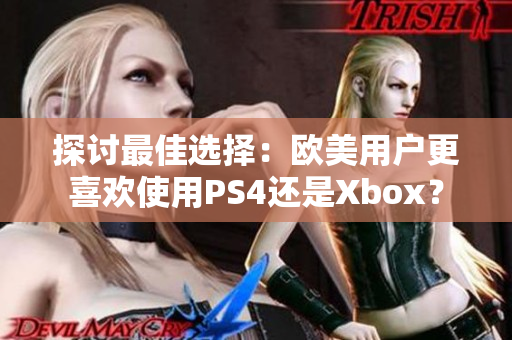 探讨最佳选择：欧美用户更喜欢使用PS4还是Xbox？