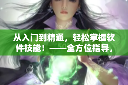 从入门到精通，轻松掌握软件技能！——全方位指导，让你成为软件达人