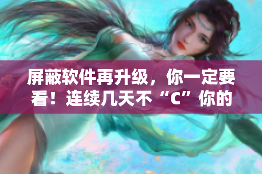 屏蔽软件再升级，你一定要看！连续几天不“C”你的骚水容易泛滥