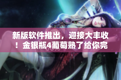 新版软件推出，迎接大丰收！金银瓶4葡萄熟了给你完美体验