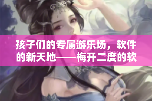 孩子们的专属游乐场，软件的新天地——梅开二度的软件城