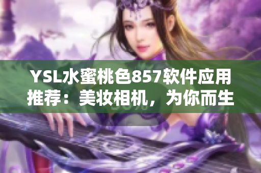 YSL水蜜桃色857软件应用推荐：美妆相机，为你而生的精致妆容！