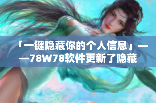 「一键隐藏你的个人信息」——78W78软件更新了隐藏通道1