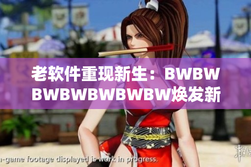 老软件重现新生：BWBWBWBWBWBWBW焕发新生命
