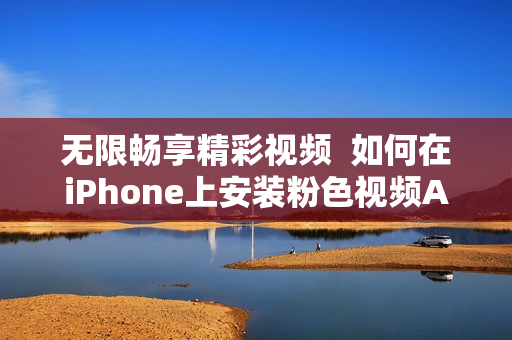无限畅享精彩视频  如何在iPhone上安装粉色视频APP？