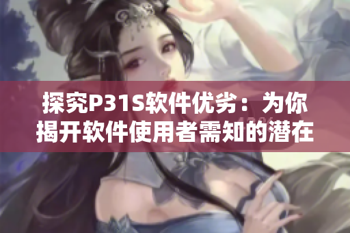 探究P31S软件优劣：为你揭开软件使用者需知的潜在短板和亮点