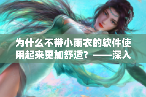 为什么不带小雨衣的软件使用起来更加舒适？——深入剖析舒适化软件的附加功能