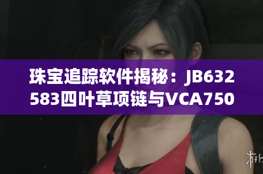 珠宝追踪软件揭秘：JB632583四叶草项链与VCA750背后的故事