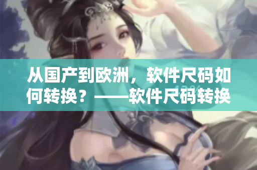 从国产到欧洲，软件尺码如何转换？——软件尺码转换指南