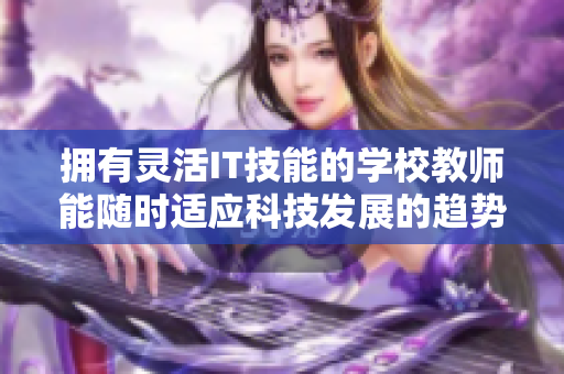 拥有灵活IT技能的学校教师能随时适应科技发展的趋势