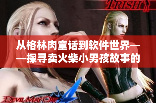 从格林肉童话到软件世界——探寻卖火柴小男孩故事的现代演绎