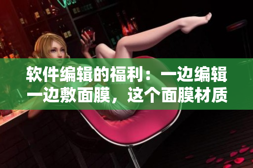 软件编辑的福利：一边编辑一边敷面膜，这个面膜材质究竟是什么？