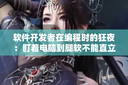 软件开发者在编程时的狂夜：盯着电脑到腿软不能直立！