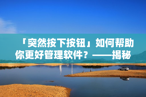 「突然按下按钮」如何帮助你更好管理软件？——揭秘实用软件快捷键