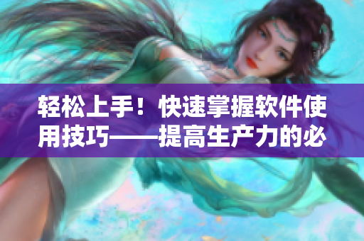 轻松上手！快速掌握软件使用技巧——提高生产力的必备技能