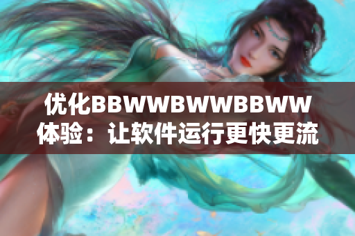 优化BBWWBWWBBWW体验：让软件运行更快更流畅