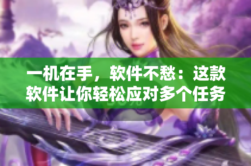 一机在手，软件不愁：这款软件让你轻松应对多个任务!