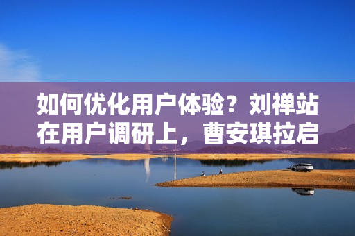 如何优化用户体验？刘禅站在用户调研上，曹安琪拉启动编程优化工作。