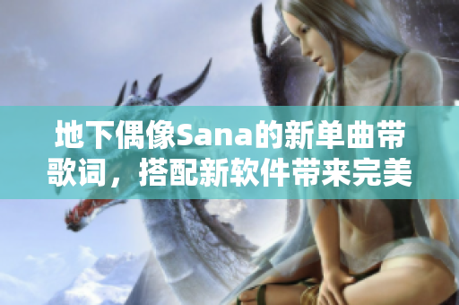 地下偶像Sana的新单曲带歌词，搭配新软件带来完美音乐体验