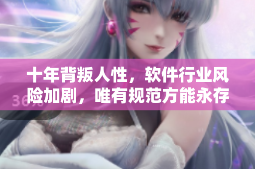 十年背叛人性，软件行业风险加剧，唯有规范方能永存