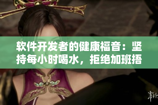 软件开发者的健康福音：坚持每小时喝水，拒绝加班捂着尿！