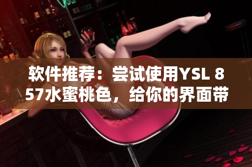 软件推荐：尝试使用YSL 857水蜜桃色，给你的界面带来温暖柔美