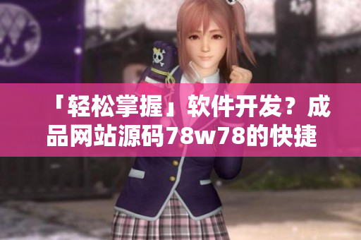 「轻松掌握」软件开发？成品网站源码78w78的快捷指南