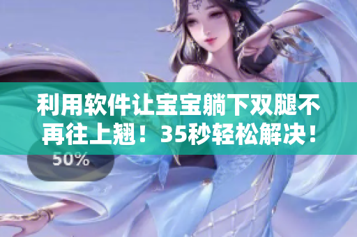 利用软件让宝宝躺下双腿不再往上翘！35秒轻松解决！