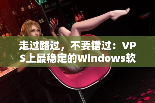 走过路过，不要错过：VPS上最稳定的Windows软件推荐
