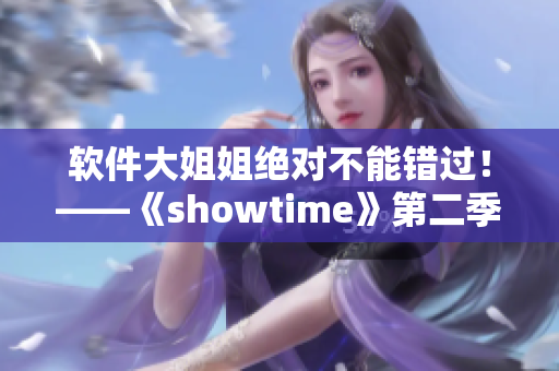 软件大姐姐绝对不能错过！——《showtime》第二季，强烈推荐！