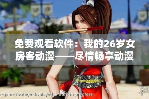 免费观看软件：我的26岁女房客动漫——尽情畅享动漫世界！