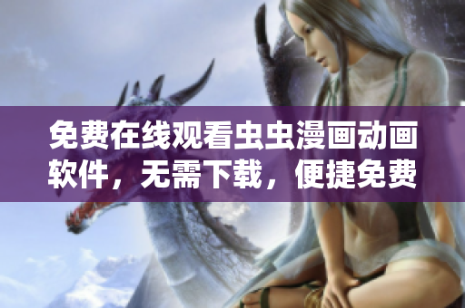 免费在线观看虫虫漫画动画软件，无需下载，便捷免费体验