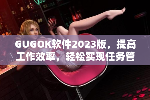 GUGOK软件2023版，提高工作效率，轻松实现任务管理