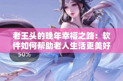 老王头的晚年幸福之路：软件如何帮助老人生活更美好