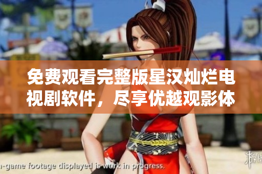 免费观看完整版星汉灿烂电视剧软件，尽享优越观影体验