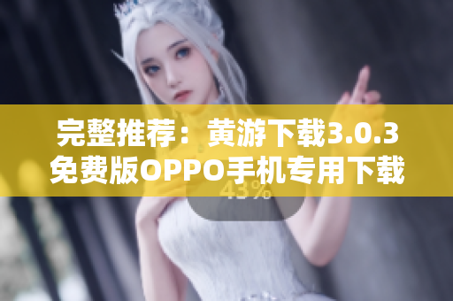 完整推荐：黄游下载3.0.3免费版OPPO手机专用下载大全