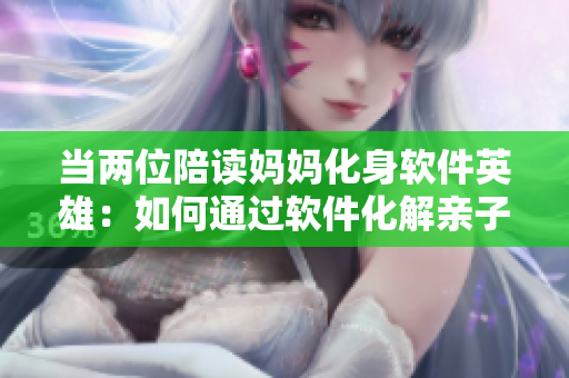 当两位陪读妈妈化身软件英雄：如何通过软件化解亲子矛盾？