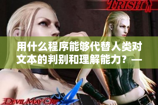 用什么程序能够代替人类对文本的判别和理解能力？——35 words