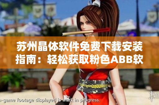 苏州晶体软件免费下载安装指南：轻松获取粉色ABB软件体验