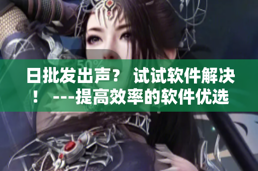 日批发出声？ 试试软件解决！ ---提高效率的软件优选