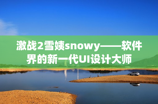 激战2雪姨snowy——软件界的新一代UI设计大师