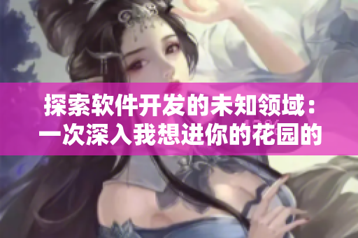 探索软件开发的未知领域：一次深入我想进你的花园的探索