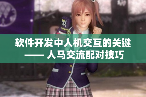 软件开发中人机交互的关键 —— 人马交流配对技巧