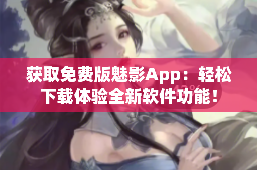 获取免费版魅影App：轻松下载体验全新软件功能！