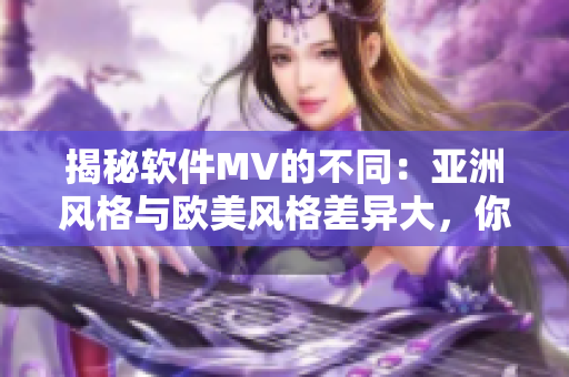 揭秘软件MV的不同：亚洲风格与欧美风格差异大，你知道吗？