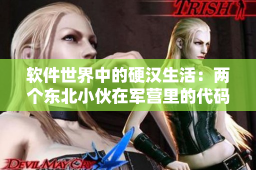 软件世界中的硬汉生活：两个东北小伙在军营里的代码之路