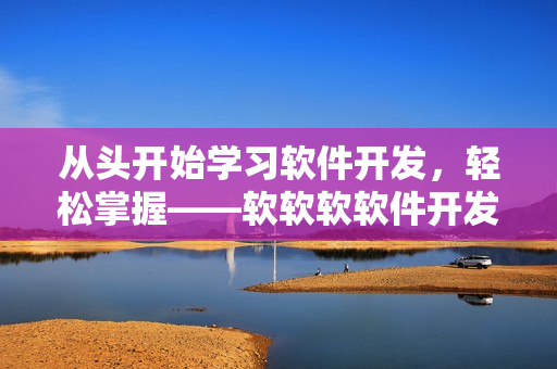从头开始学习软件开发，轻松掌握——软软软软件开发从零开始